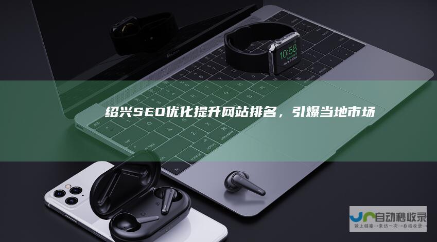 绍兴SEO优化，引爆当地市场